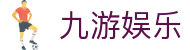 九游娱乐官方入口：获取九游娱乐官方APP下载及最新备用链接